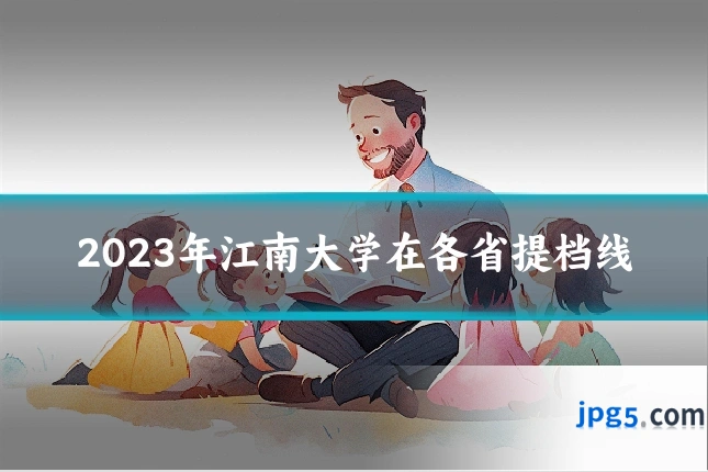 2023年江南大学在各省提档线