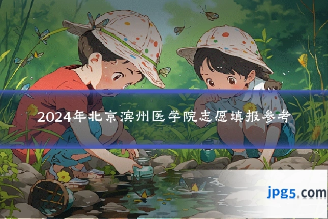 2024年北京滨州医学院志愿填报参考
