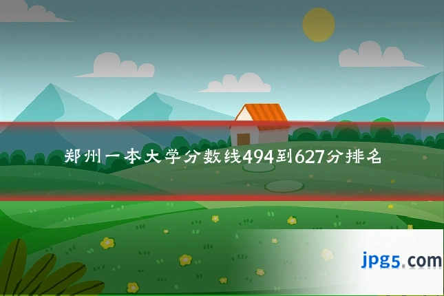 郑州一本大学分数线494到627分排名
