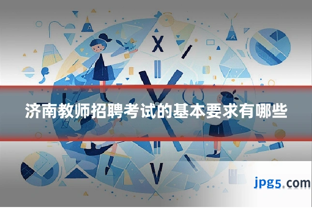济南教师招聘考试的基本要求有哪些