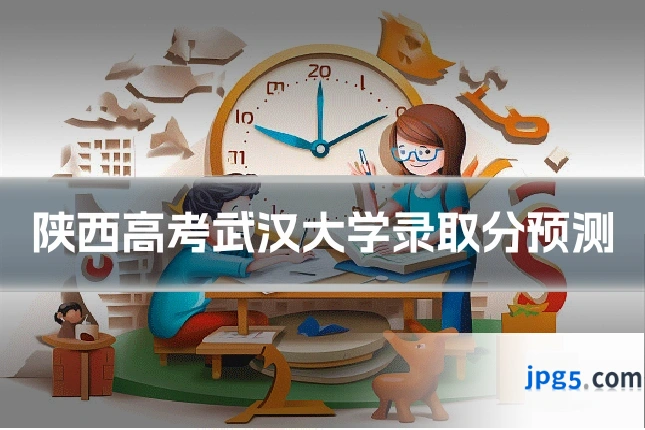 陕西高考武汉大学录取分预测