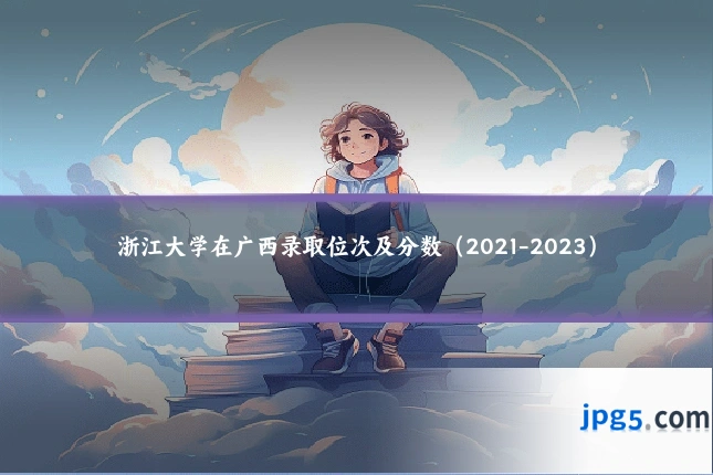 浙江大学在广西录取位次及分数(2021-2023)