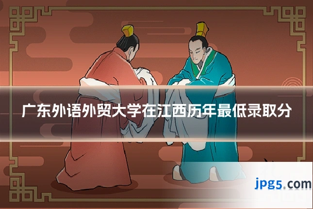 广东外语外贸大学在江西历年最低录取分