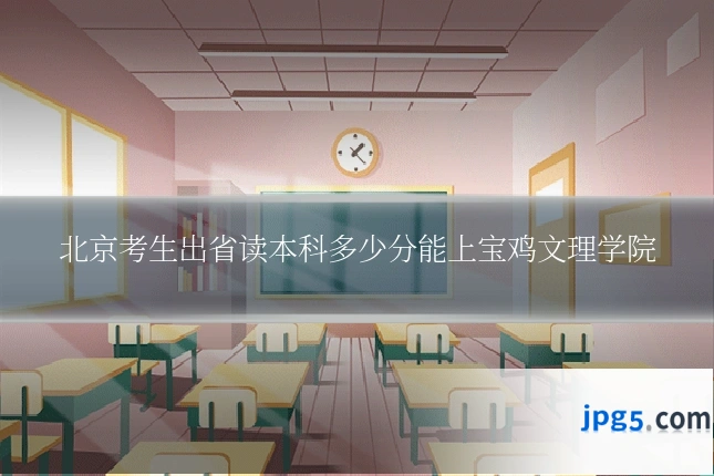 北京考生出省读本科多少分能上宝鸡文理学院