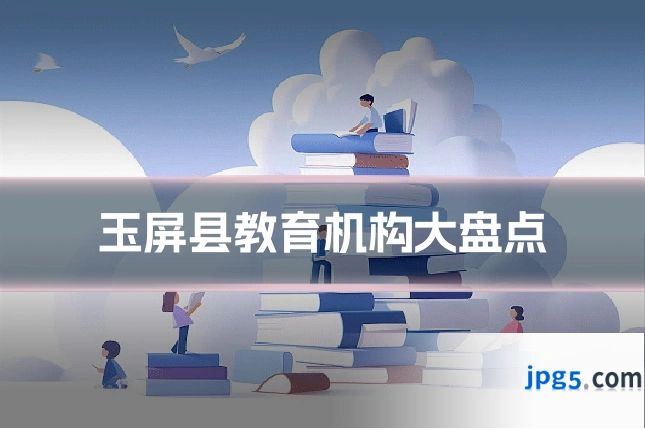 玉屏县教育机构大盘点