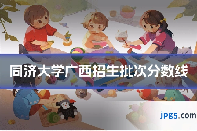 同济大学广西招生批次分数线