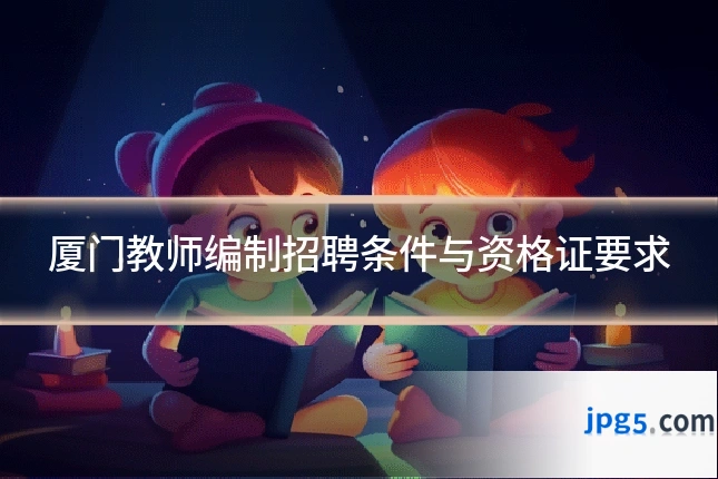 厦门教师编制招聘条件与资格证要求