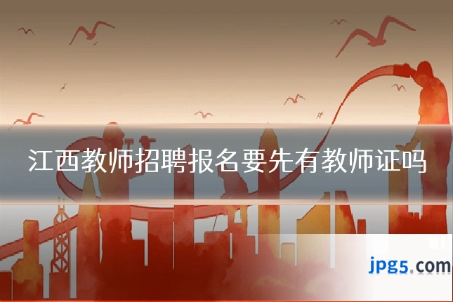 江西教师招聘报名要先有教师证吗