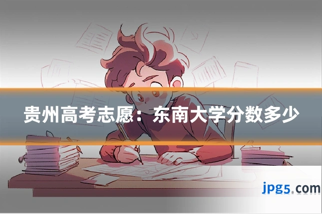 贵州高考志愿：东南大学分数多少