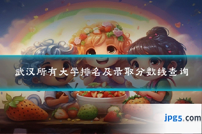 武汉所有大学排名及录取分数线查询