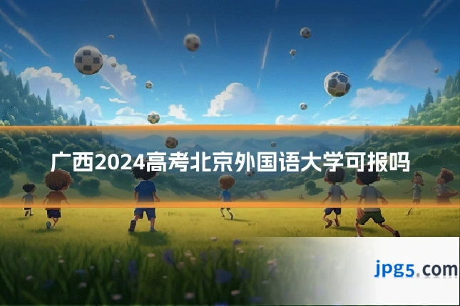 广西2024高考北京外国语大学可报吗