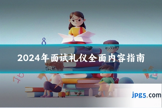 2024年面试礼仪全面内容指南