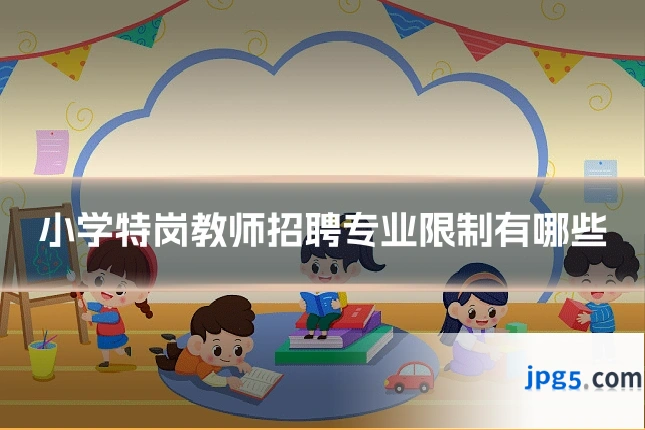 小学特岗教师招聘专业限制有哪些