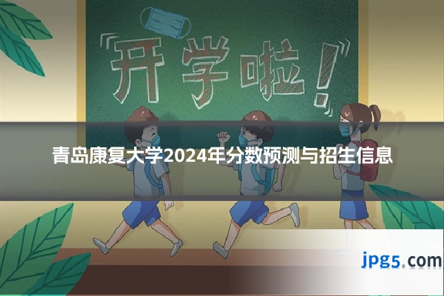 青岛康复大学2024年分数预测与招生信息