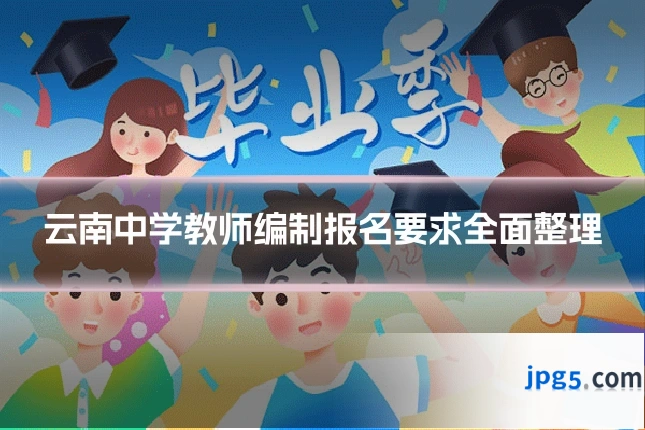 云南中学教师编制报名要求全面整理
