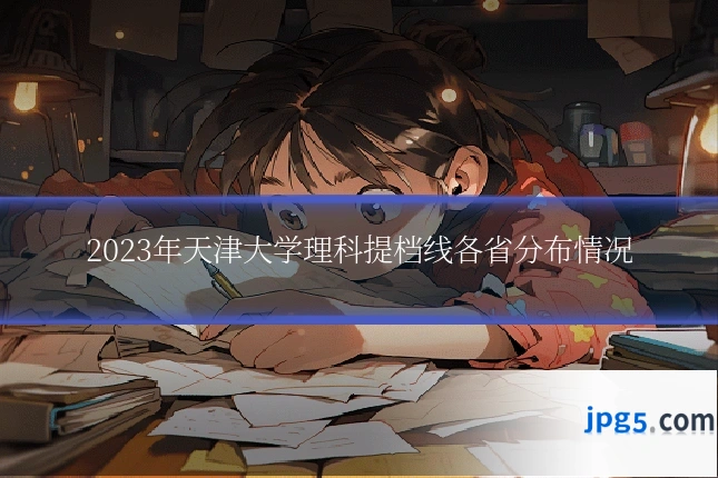 2023年天津大学理科提档线各省分布情况