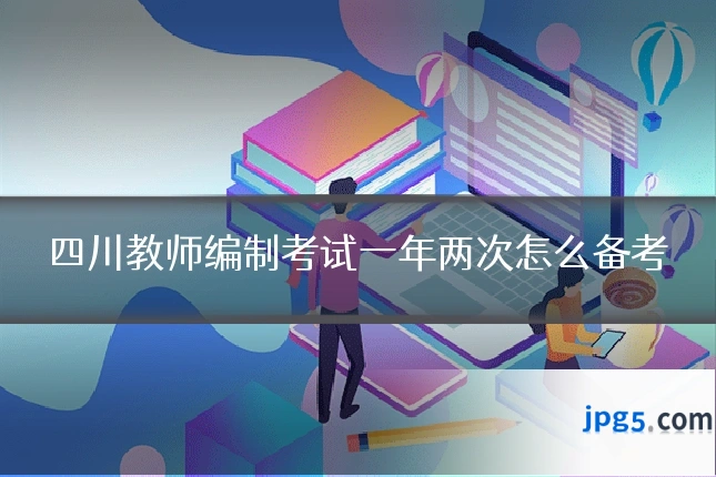 四川教师编制考试一年两次怎么备考