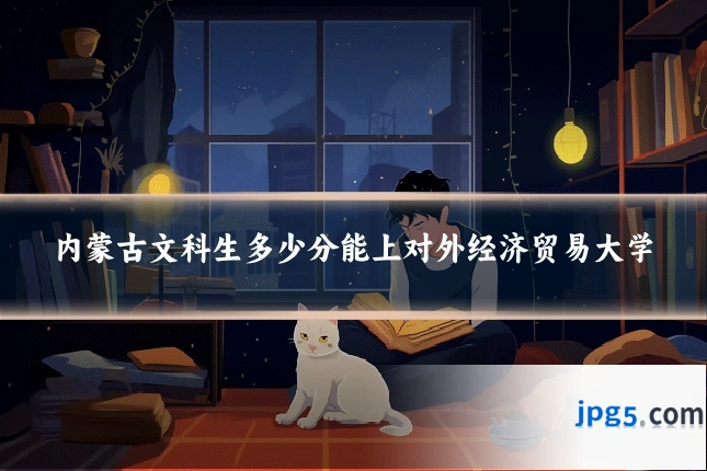 内蒙古文科生多少分能上对外经济贸易大学
