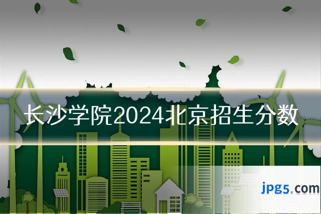 长沙学院2024北京招生分数