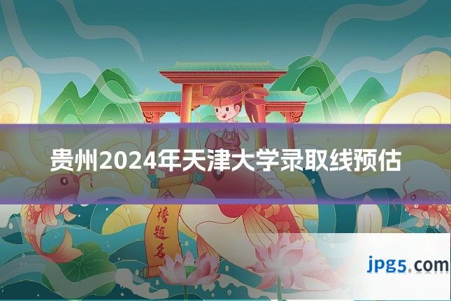 贵州2024年天津大学录取线预估