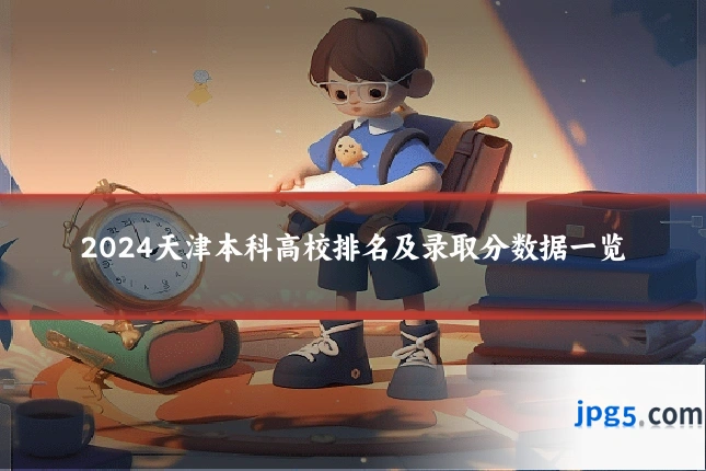 2024天津本科高校排名及录取分数据一览