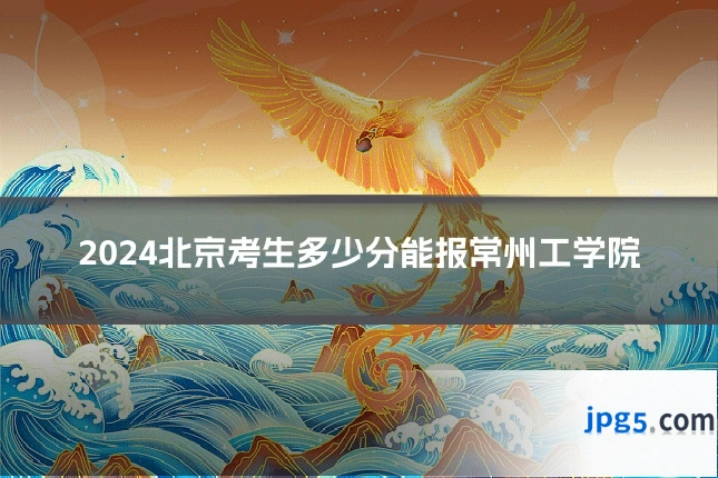 2024北京考生多少分能报常州工学院