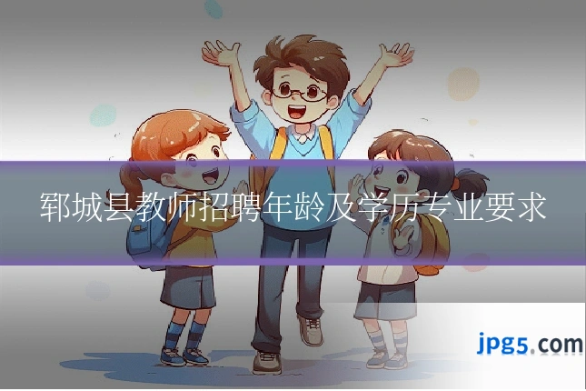 郓城县教师招聘年龄及学历专业要求