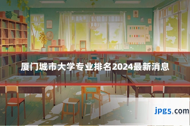 厦门城市大学专业排名2024最新消息