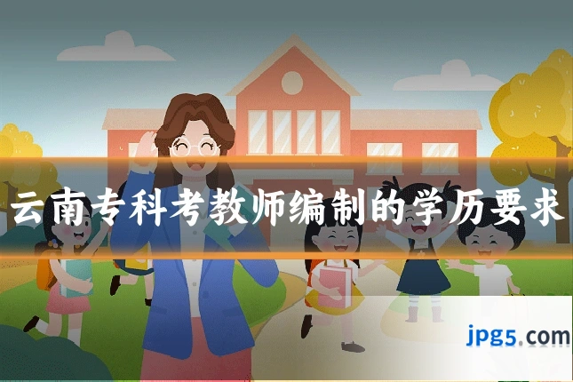云南专科考教师编制的学历要求