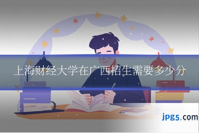 上海财经大学在广西招生需要多少分