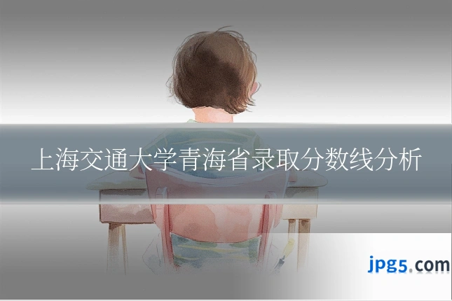 上海交通大学青海省录取分数线分析