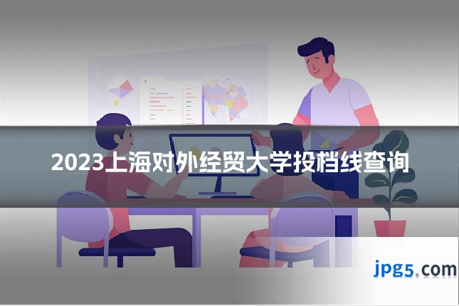 2023上海对外经贸大学投档线查询