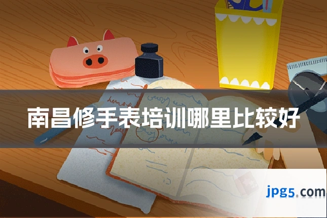 南昌修手表培训哪里比较好