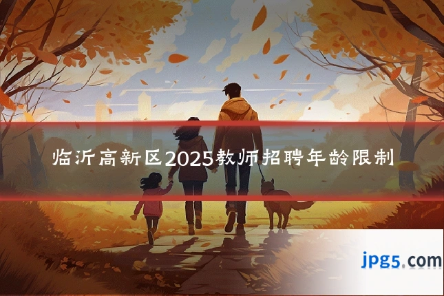 临沂高新区2025教师招聘年龄限制