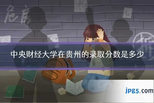 中央财经大学在贵州的录取分数是多少