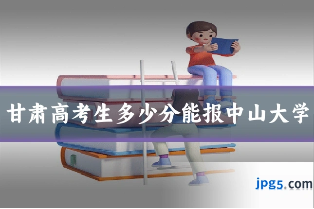甘肃高考生多少分能报中山大学