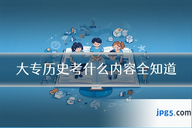 大专历史考什么内容全知道