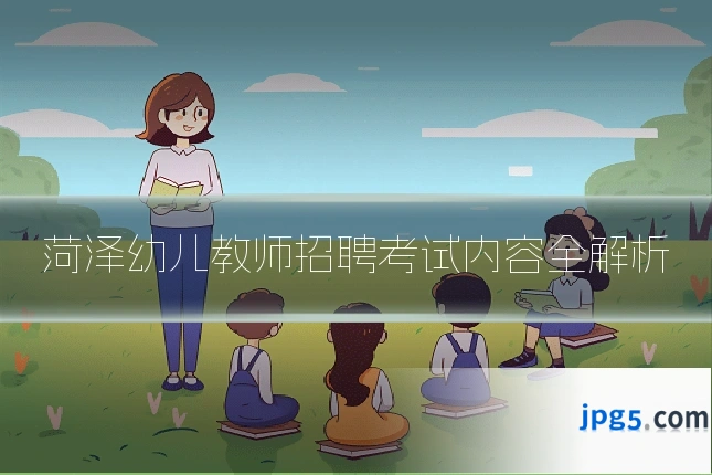 菏泽幼儿教师招聘考试内容全解析