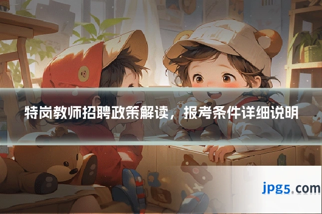特岗教师招聘政策解读,报考条件详细说明