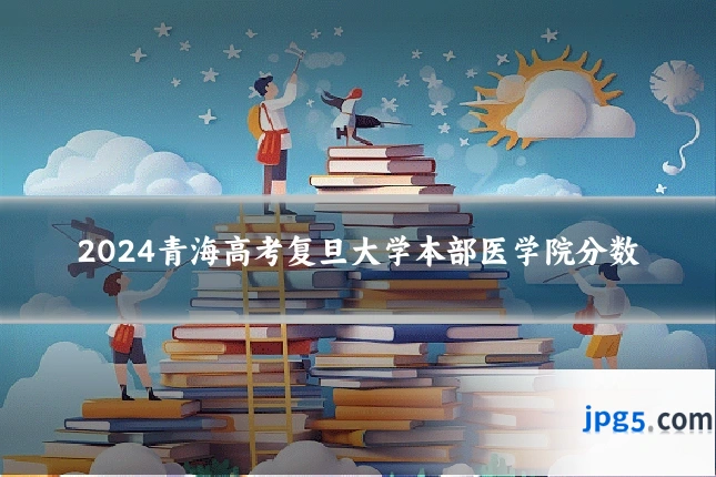 2024青海高考复旦大学本部医学院分数