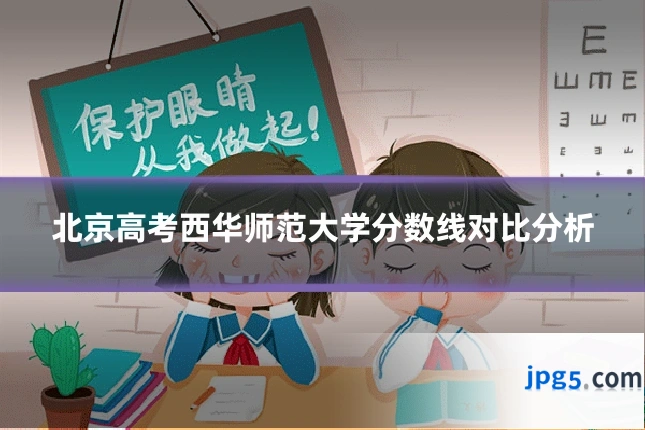 北京高考西华师范大学分数线对比分析