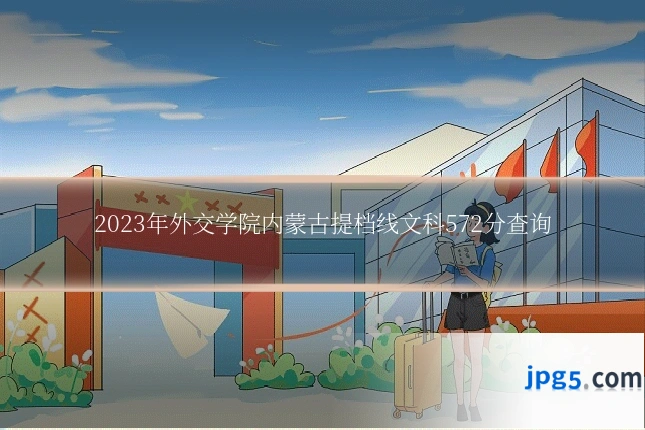 2023年外交学院内蒙古提档线文科572分查询