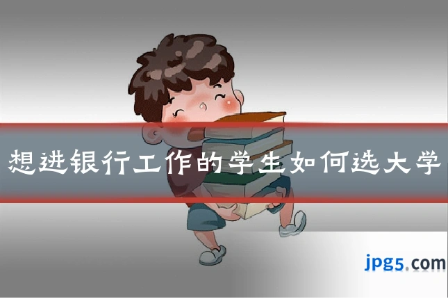 想进银行工作的学生如何选大学