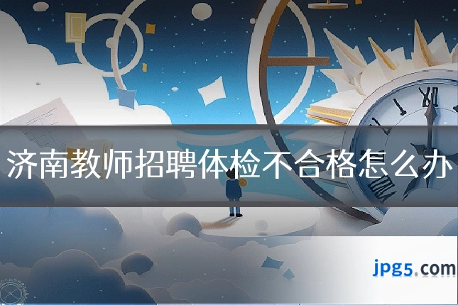 济南教师招聘体检不合格怎么办