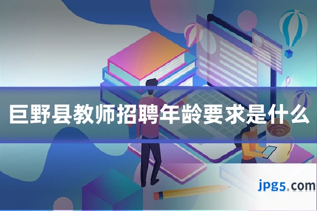 巨野县教师招聘年龄要求是什么