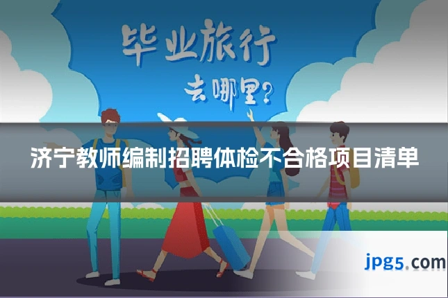 济宁教师编制招聘体检不合格项目清单