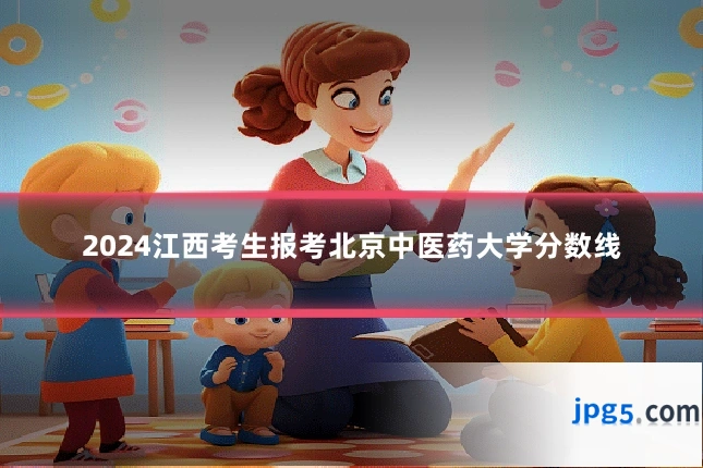 2024江西考生报考北京中医药大学分数线
