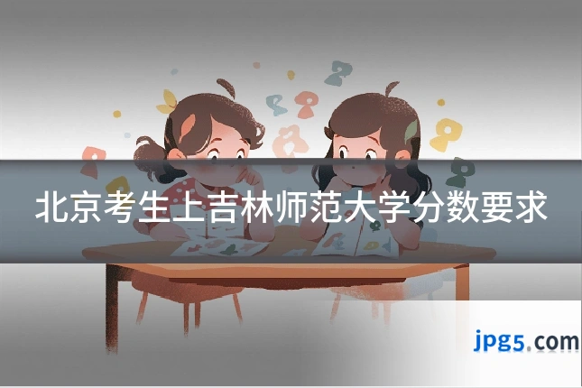 北京考生上吉林师范大学分数要求