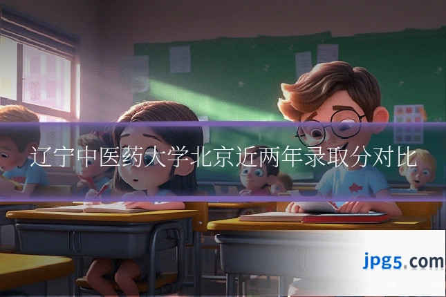 辽宁中医药大学北京近两年录取分对比