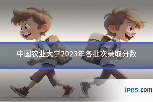 中国农业大学2023年各批次录取分数